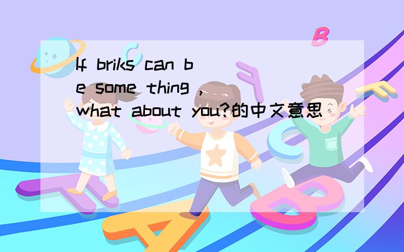 If briks can be some thing ,what about you?的中文意思