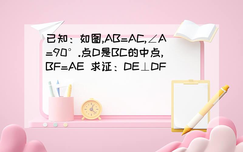 已知：如图,AB=AC,∠A=90°.点D是BC的中点,BF=AE 求证：DE⊥DF