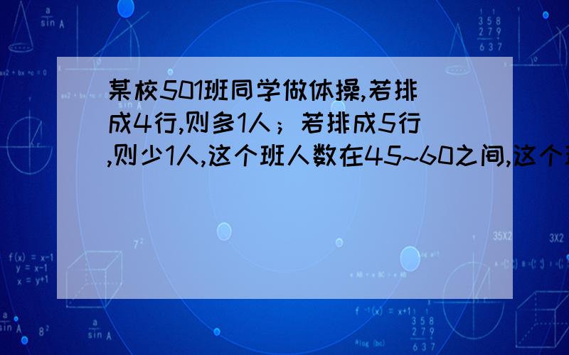 某校501班同学做体操,若排成4行,则多1人；若排成5行,则少1人,这个班人数在45~60之间,这个班有几人