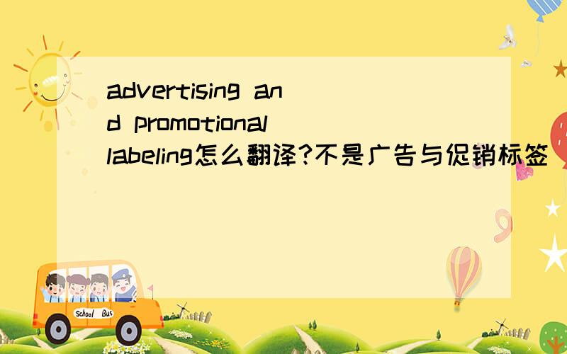 advertising and promotional labeling怎么翻译?不是广告与促销标签