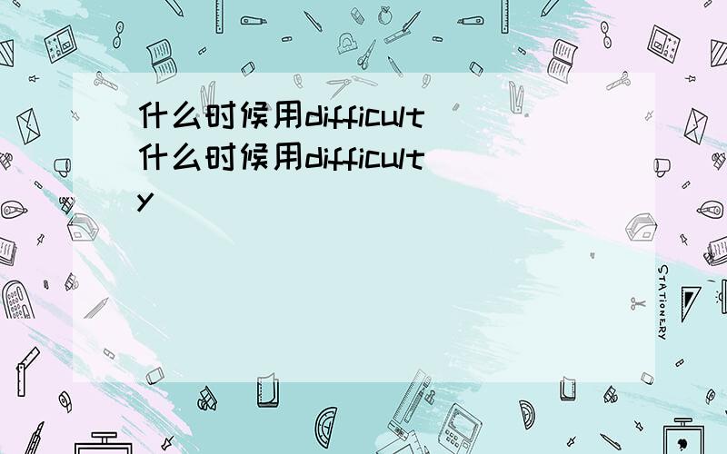 什么时候用difficult什么时候用difficulty