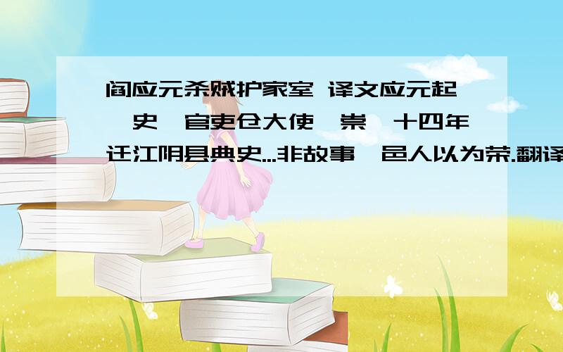 阎应元杀贼护家室 译文应元起掾史,官吏仓大使,崇祯十四年迁江阴县典史...非故事,邑人以为荣.翻译下