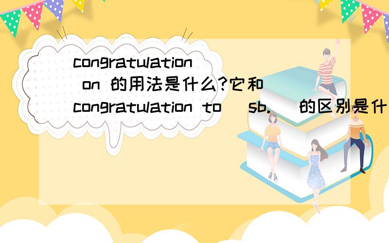 congratulation on 的用法是什么?它和 congratulation to (sb.) 的区别是什么呢