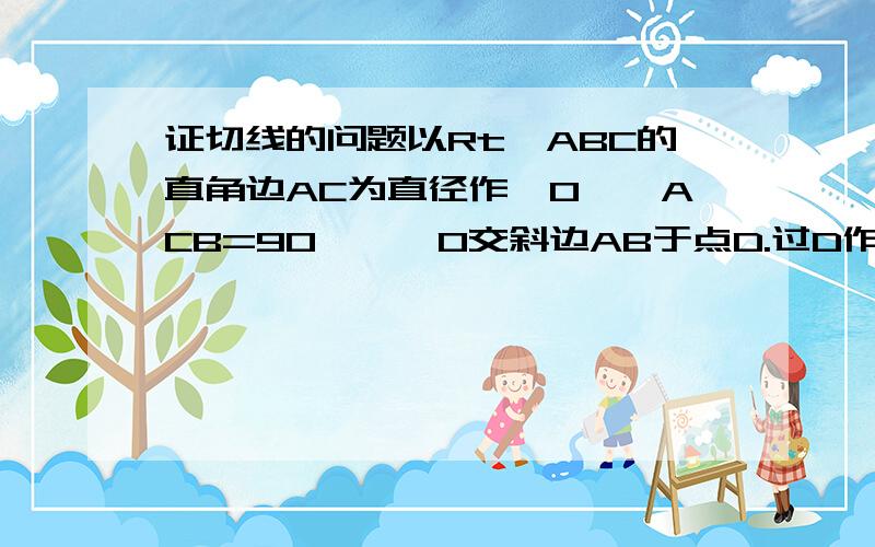 证切线的问题以Rt△ABC的直角边AC为直径作⊙O,∠ACB=90°,⊙O交斜边AB于点D.过D作DH垂直AC于H.E为BC边上的点,且∠HDE=2∠A.求证：DE为⊙O切线.图：