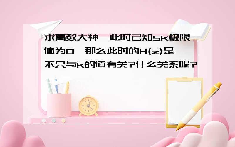 求高数大神,此时已知Sk极限值为0,那么此时的H(z)是不只与k的值有关?什么关系呢?