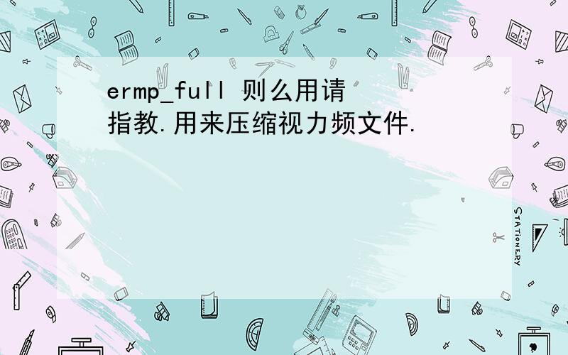 ermp_full 则么用请指教.用来压缩视力频文件.