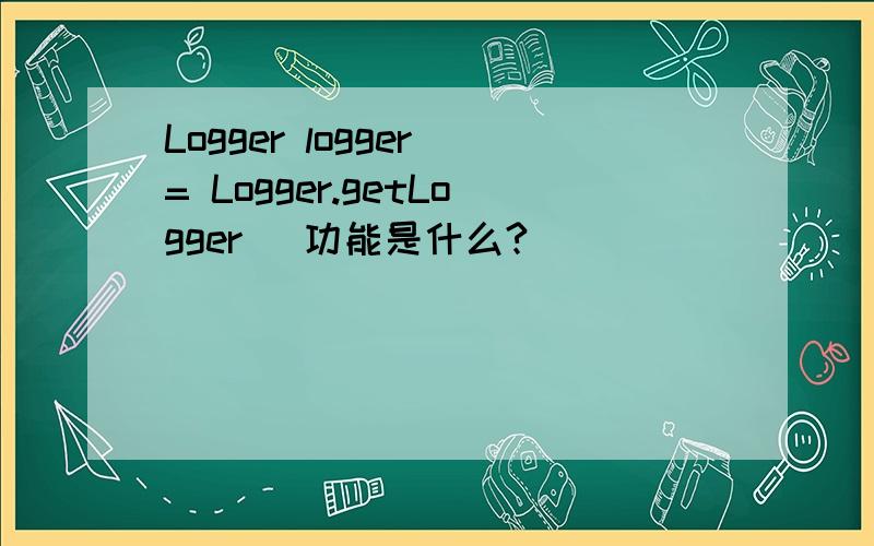 Logger logger = Logger.getLogger( 功能是什么?