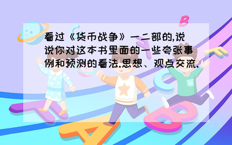 看过《货币战争》一二部的,说说你对这本书里面的一些夸张事例和预测的看法.思想、观点交流.