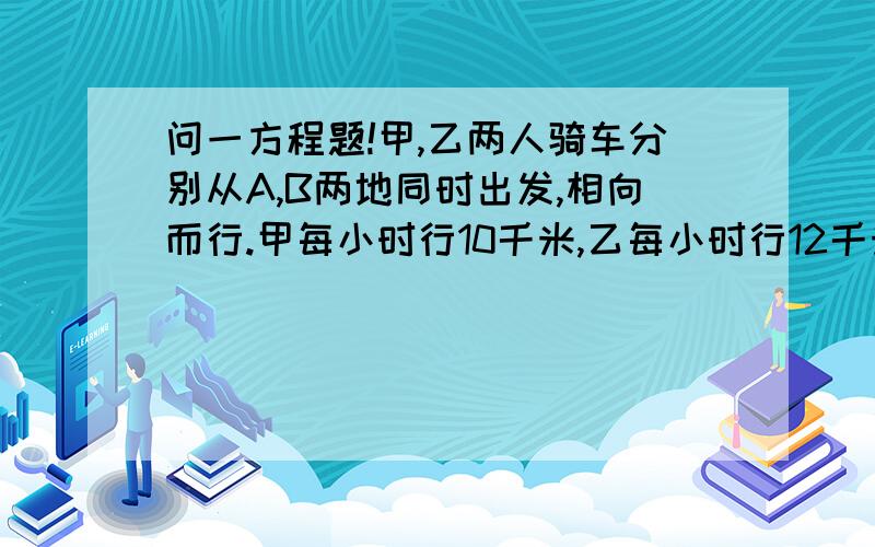 问一方程题!甲,乙两人骑车分别从A,B两地同时出发,相向而行.甲每小时行10千米,乙每小时行12千米,乙到达A地比甲到达B地早1小时零6分.求：1、甲,乙两人出发后何时相遇?2、A,B两地的距离.（一