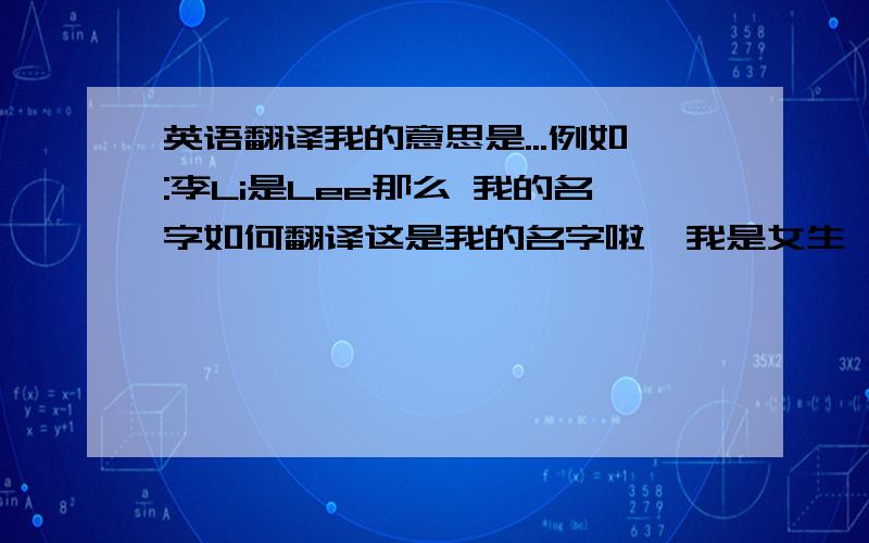 英语翻译我的意思是...例如:李Li是Lee那么 我的名字如何翻译这是我的名字啦,我是女生耶,我是想要谐音的,直接翻太普通了