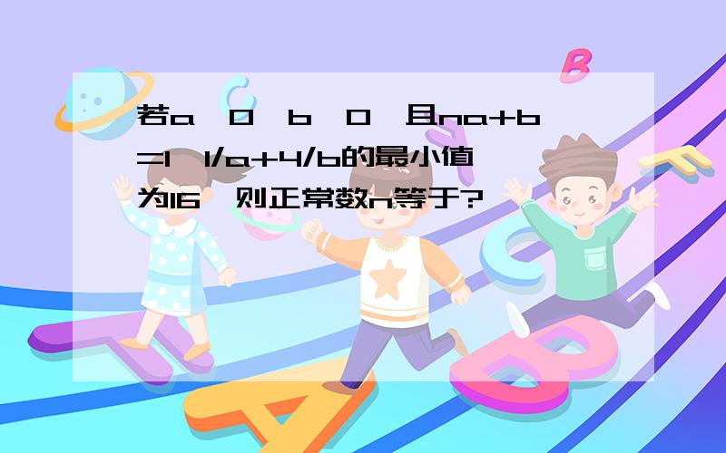 若a>0,b>0,且na+b=1,1/a+4/b的最小值为16,则正常数n等于?