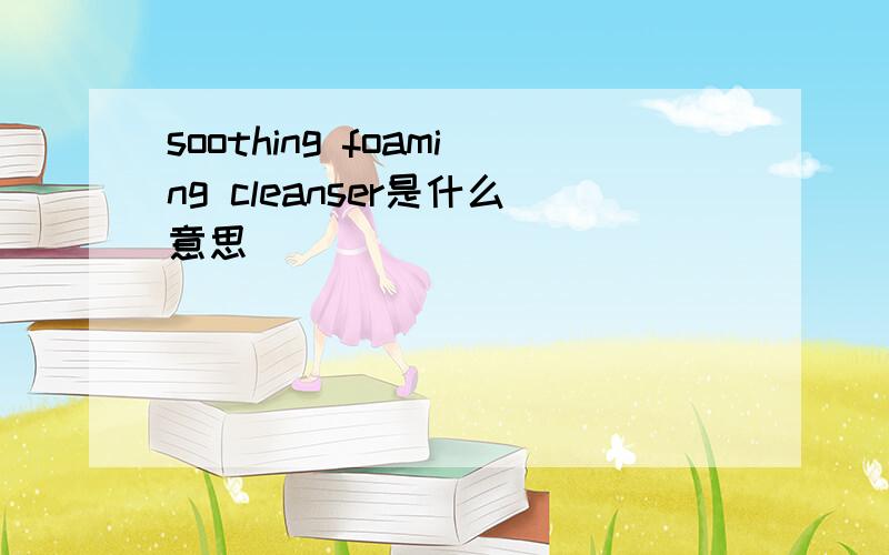 soothing foaming cleanser是什么意思