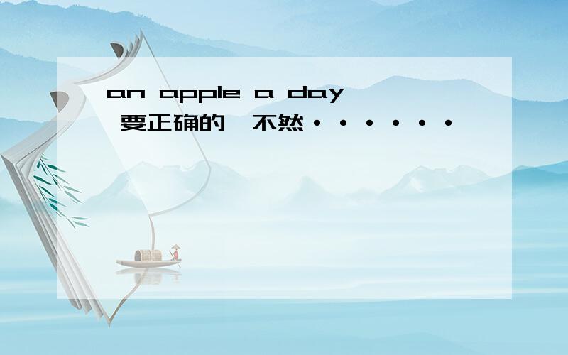 an apple a day 要正确的,不然······