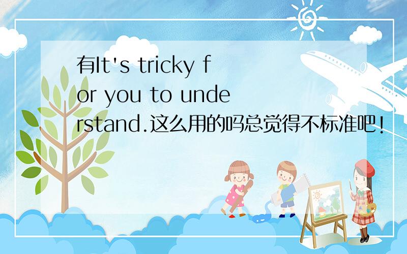 有It's tricky for you to understand.这么用的吗总觉得不标准吧!