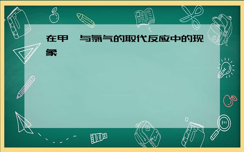 在甲烷与氯气的取代反应中的现象