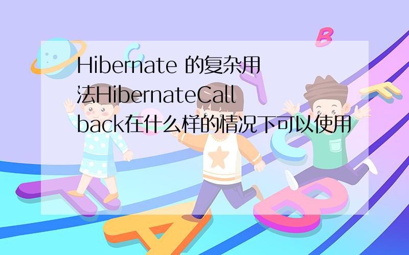 Hibernate 的复杂用法HibernateCallback在什么样的情况下可以使用