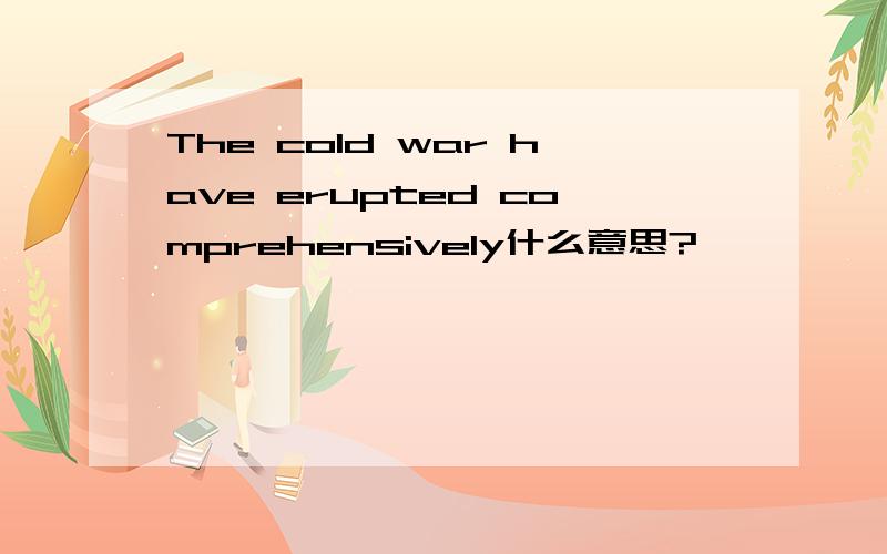 The cold war have erupted comprehensively什么意思?