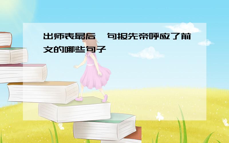 出师表最后一句报先帝呼应了前文的哪些句子