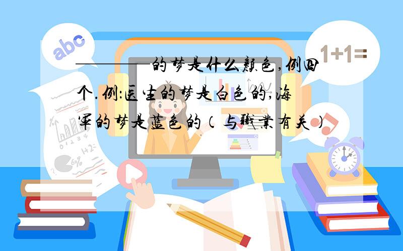 ————的梦是什么颜色,例四个.例：医生的梦是白色的,海军的梦是蓝色的（与职业有关）