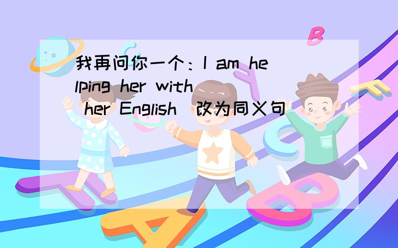 我再问你一个：I am helping her with her English（改为同义句）