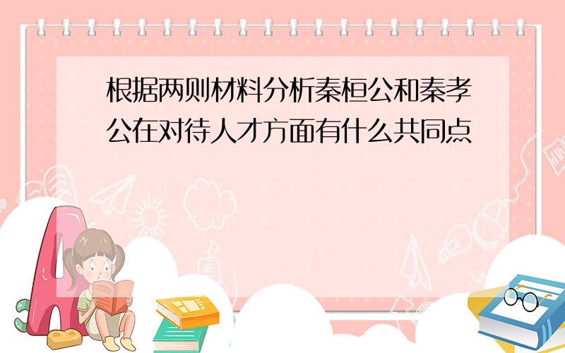 根据两则材料分析秦桓公和秦孝公在对待人才方面有什么共同点