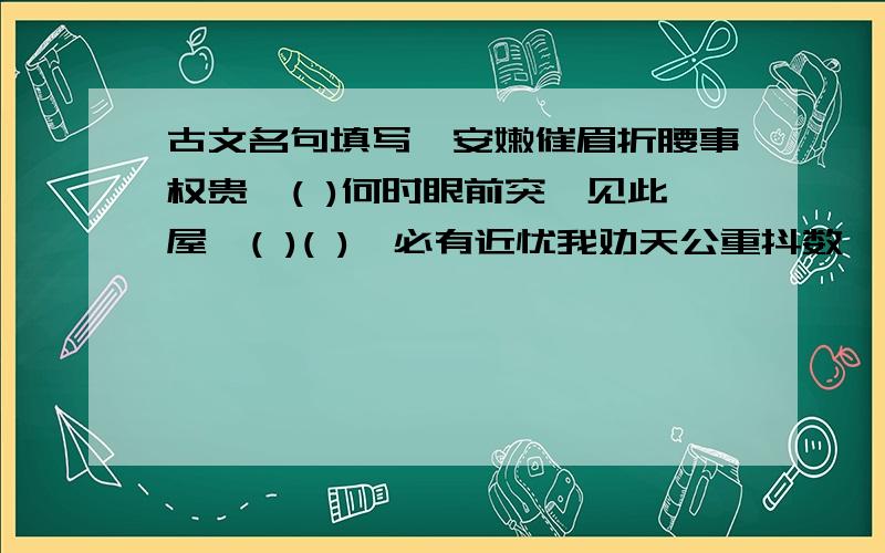 古文名句填写,安嫩催眉折腰事权贵,( )何时眼前突兀见此屋,( )( ),必有近忧我劝天公重抖数,( )风声鹤唳,( )为渊驱鱼,( )机关算尽太聪明,( )王师北定中原日,( )