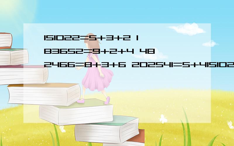 151022=5+3+2 183652=9+2+4 482466=8+3+6 202541=5+4151022=5+3+2183652=9+2+4482466=8+3+6202541=5+4+5