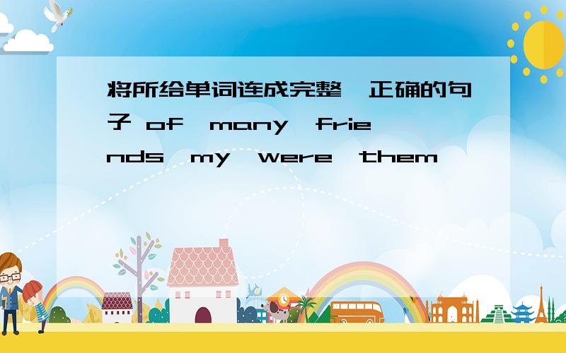 将所给单词连成完整、正确的句子 of,many,friends,my,were,them