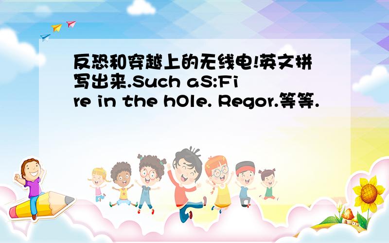 反恐和穿越上的无线电!英文拼写出来.Such aS:Fire in the hOle. Regor.等等.