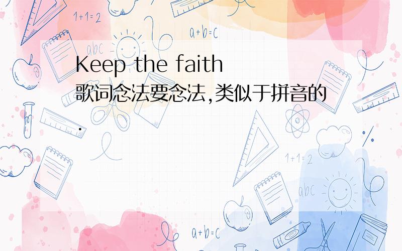 Keep the faith歌词念法要念法,类似于拼音的.