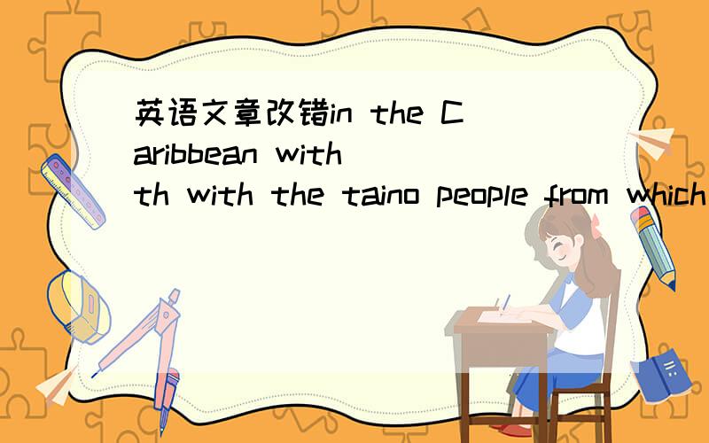 英语文章改错in the Caribbean with th with the taino people from which the term barbacoa deriveswhile the origin in all thew couities that taino and other indian population inhabited not just mexico