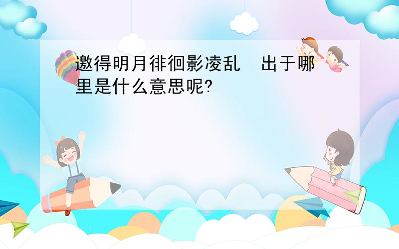 邀得明月徘徊影凌乱  出于哪里是什么意思呢?