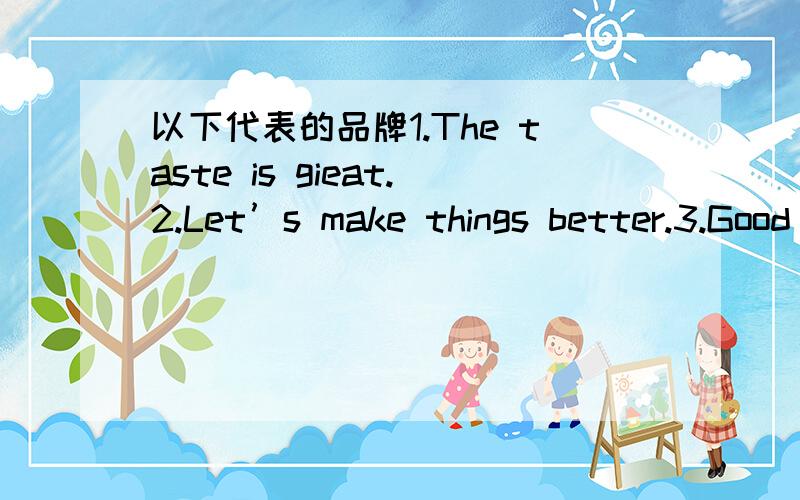 以下代表的品牌1.The taste is gieat.2.Let’s make things better.3.Good to the last drop.4.Feel the new space.5.Just do it.6.Focus on life.7.We’re the dot.in.com