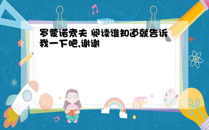 罗蒙诺索夫 阅读谁知道就告诉我一下吧,谢谢