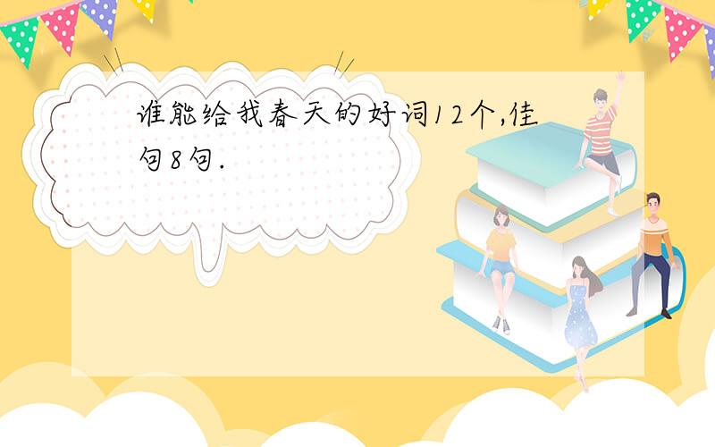 谁能给我春天的好词12个,佳句8句.