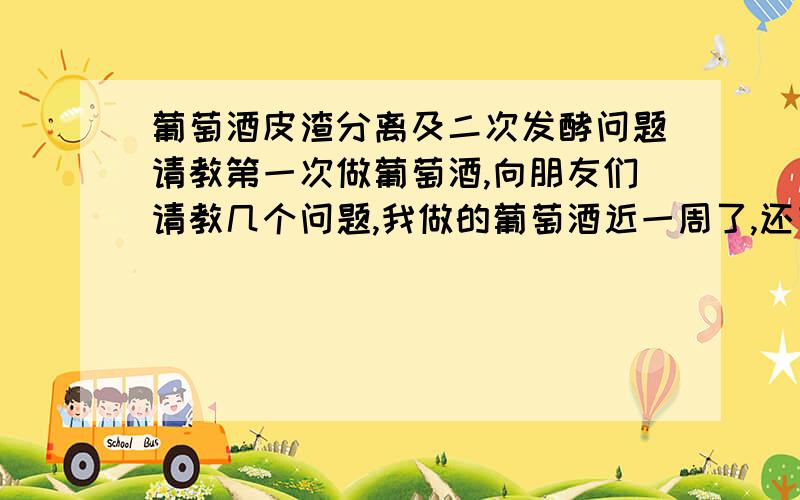 葡萄酒皮渣分离及二次发酵问题请教第一次做葡萄酒,向朋友们请教几个问题,我做的葡萄酒近一周了,还有气泡,但是不如前两天多了,什么时候皮渣分离合适,是等完全没有气泡还是气泡比较少