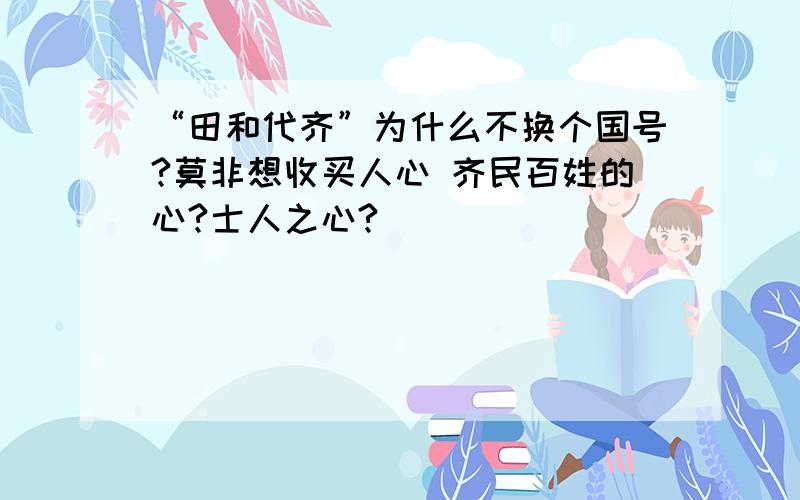 “田和代齐”为什么不换个国号?莫非想收买人心 齐民百姓的心?士人之心?