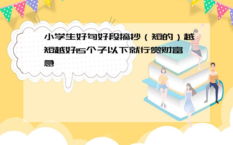 小学生好句好段摘抄（短的）越短越好15个子以下就行赏财富急