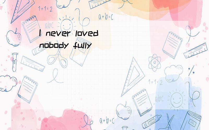 I never loved nobody fully