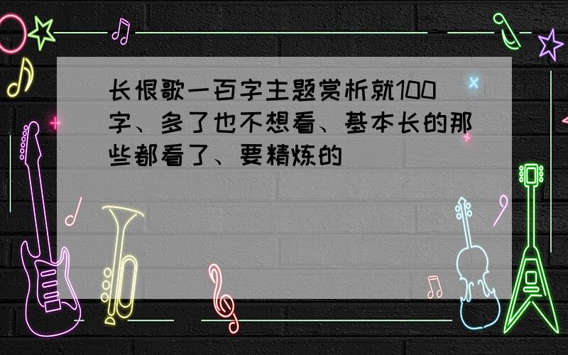 长恨歌一百字主题赏析就100字、多了也不想看、基本长的那些都看了、要精炼的