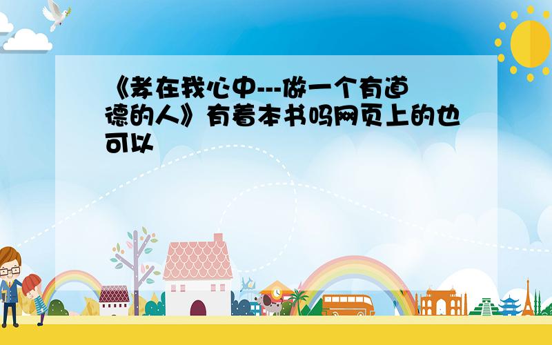 《孝在我心中---做一个有道德的人》有着本书吗网页上的也可以