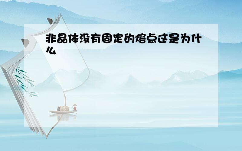 非晶体没有固定的熔点这是为什么