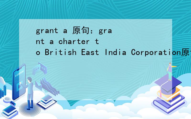 grant a 原句：grant a charter to British East India Corporation原句