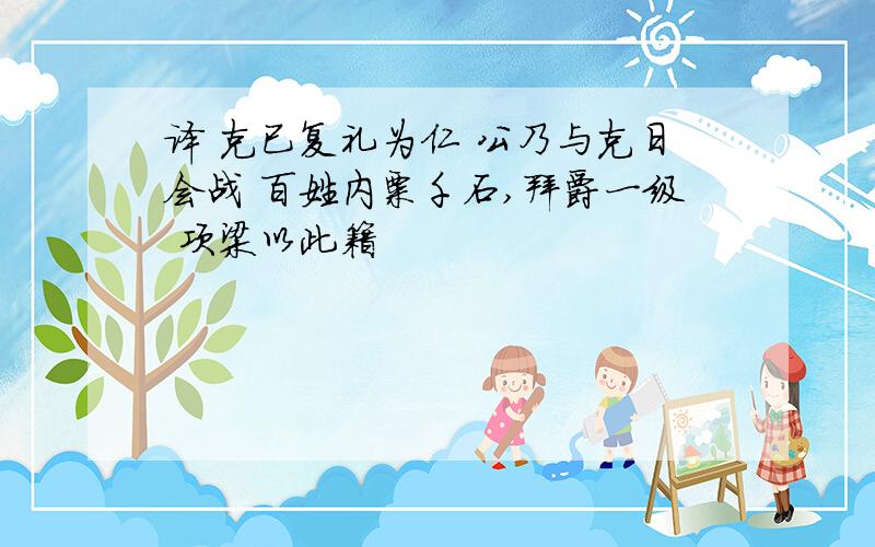 译 克已复礼为仁 公乃与克日会战 百姓内粟千石,拜爵一级 项梁以此籍