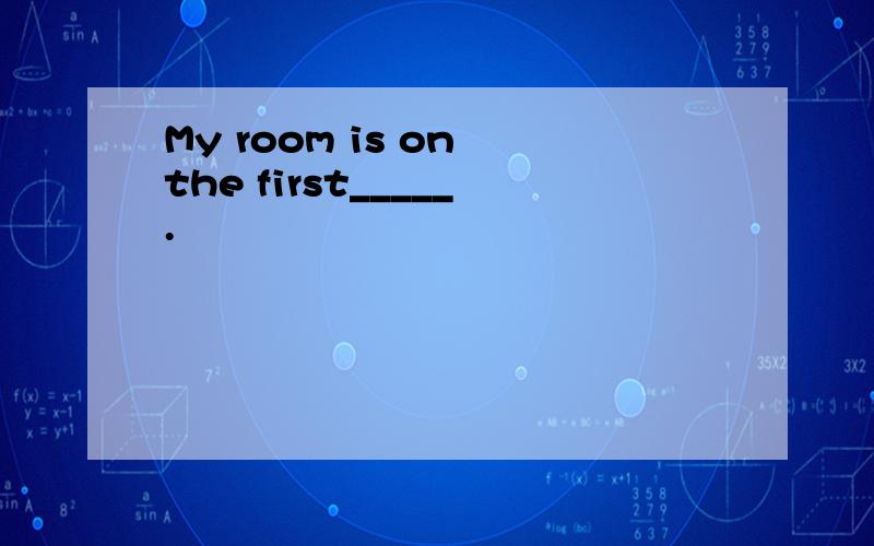 My room is on the first_____.