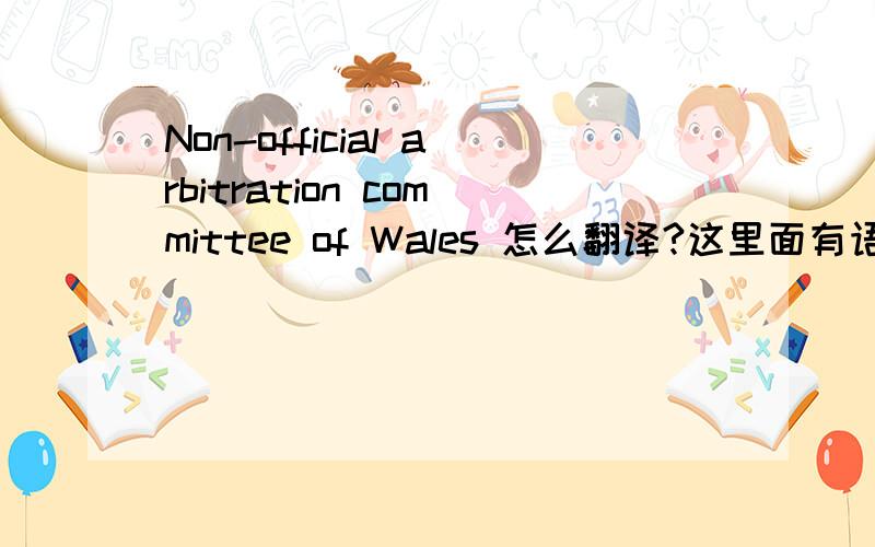 Non-official arbitration committee of Wales 怎么翻译?这里面有语法错误吗?