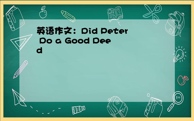 英语作文：Did Peter Do a Good Deed