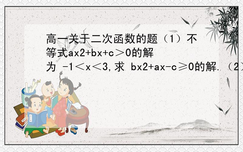 高一关于二次函数的题（1）不等式ax2+bx+c＞0的解为 -1＜x＜3,求 bx2+ax-c≥0的解.（2）若-2≤x≤a ,求f(x)=x2-2x+3的取值范围.（3）y=（2x2-2x+3)/(x2-x+1),求y的取值范围 PS：题目中的所有x都是英文字母,