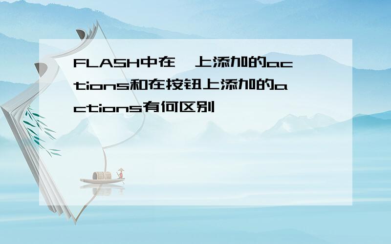 FLASH中在帧上添加的actions和在按钮上添加的actions有何区别