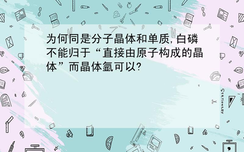 为何同是分子晶体和单质,白磷不能归于“直接由原子构成的晶体”而晶体氩可以?